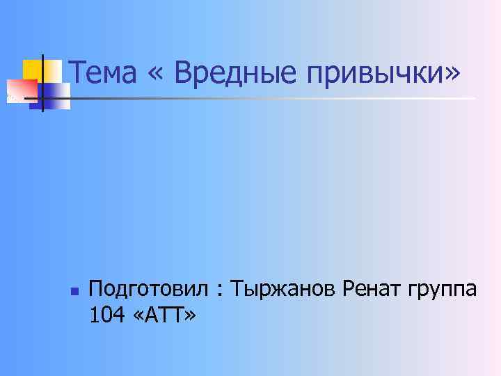 Тема « Вредные привычки» n Подготовил : Тыржанов Ренат группа 104 «АТТ» 
