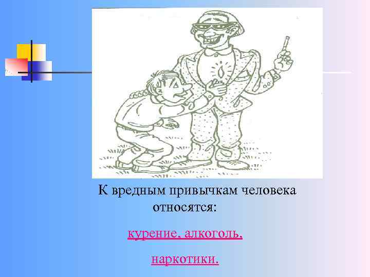 К вредным привычкам человека относятся: курение, алкоголь, наркотики. 