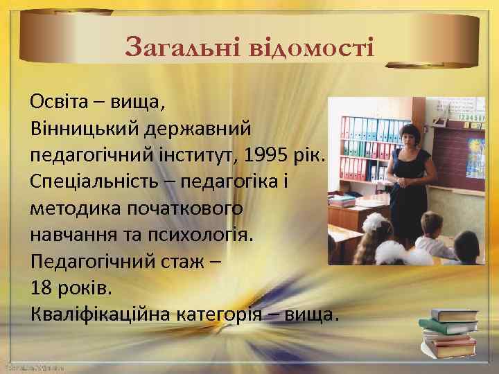 Загальні відомості Освіта – вища, Вінницький державний педагогічний інститут, 1995 рік. Спеціальність – педагогіка