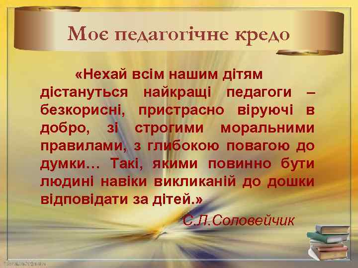 Моє педагогічне кредо «Нехай всім нашим дітям дістануться найкращі педагоги – безкорисні, пристрасно віруючі