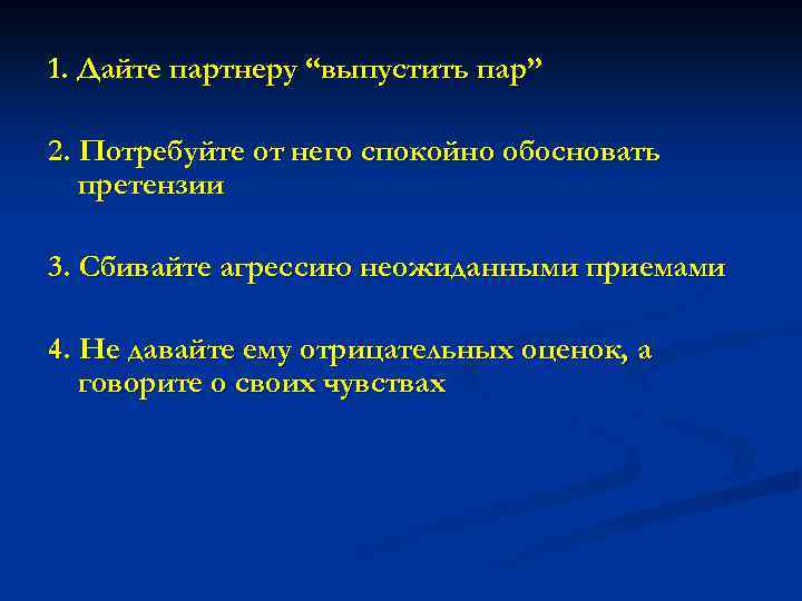 1. Дайте партнеру “выпустить пар” 2. Потребуйте от него спокойно обосновать претензии 3. Сбивайте