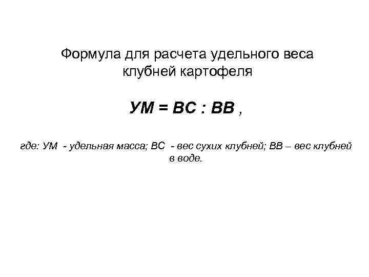 Формула для расчета удельного веса клубней картофеля УМ = ВС : ВВ , где: