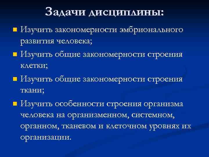 Задачи дисциплины: Изучить закономерности эмбрионального развития человека; Изучить общие закономерности строения клетки; Изучить общие