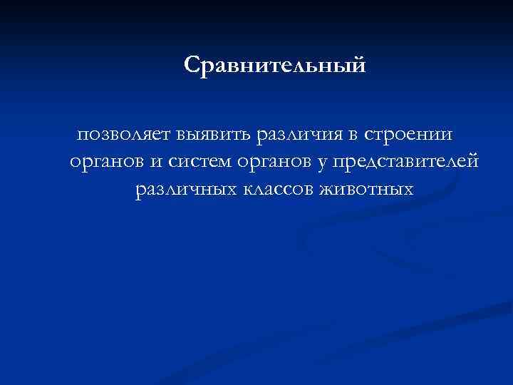 Сравнительный позволяет выявить различия в строении органов и систем органов у представителей различных классов