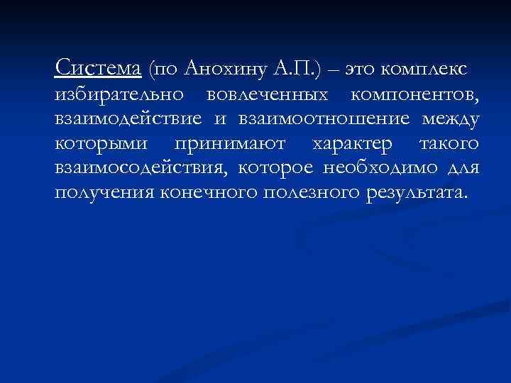 Система (по Анохину А. П. ) – это комплекс избирательно вовлеченных компонентов, взаимодействие и