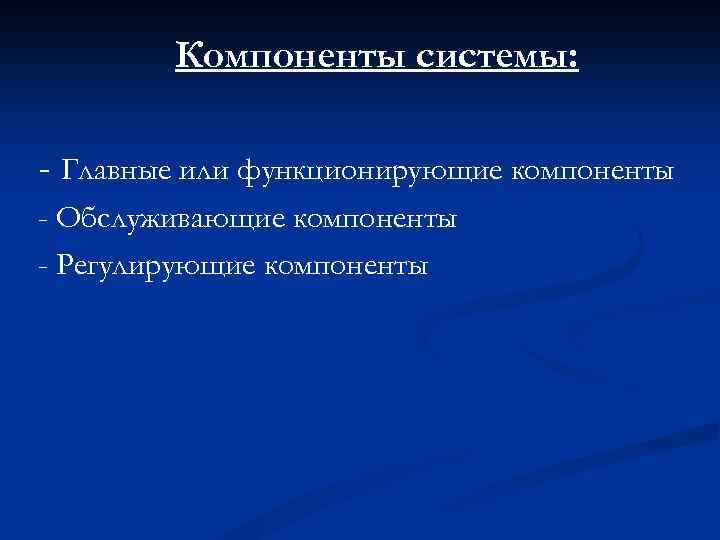 Компоненты системы: - Главные или функционирующие компоненты - Обслуживающие компоненты - Регулирующие компоненты 
