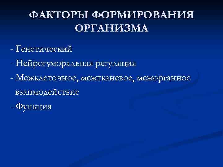 ФАКТОРЫ ФОРМИРОВАНИЯ ОРГАНИЗМА - Генетический - Нейрогуморальная регуляция - Межклеточное, межтканевое, межорганное взаимодействие -