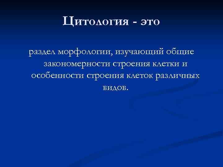 Цитология - это раздел морфологии, изучающий общие закономерности строения клетки и особенности строения клеток