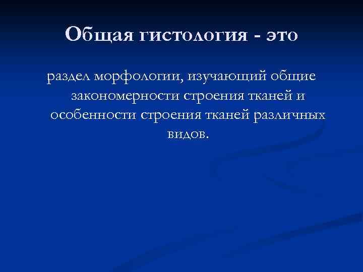 Общая гистология - это раздел морфологии, изучающий общие закономерности строения тканей и особенности строения