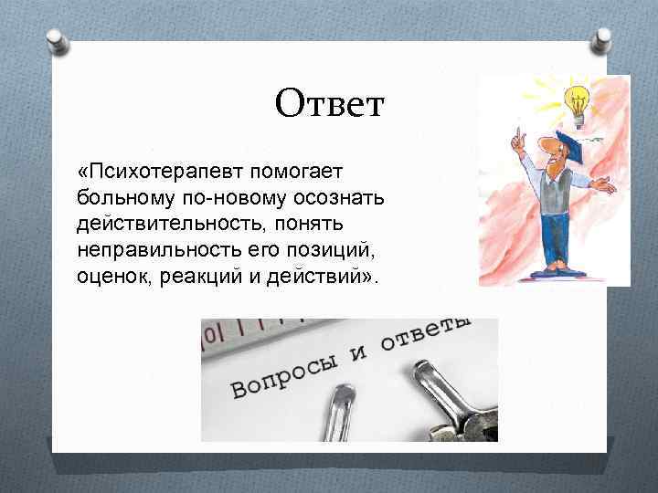 Ответ «Психотерапевт помогает больному по-новому осознать действительность, понять неправильность его позиций, оценок, реакций и