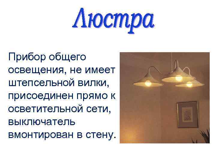 Прибор общего освещения, не имеет штепсельной вилки, присоединен прямо к осветительной сети, выключатель вмонтирован