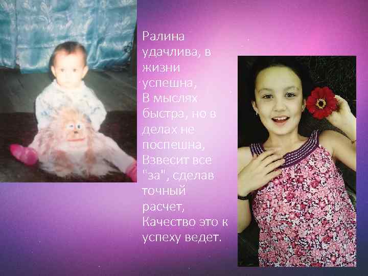 Ралина удачлива, в жизни успешна, В мыслях быстра, но в делах не поспешна, Взвесит