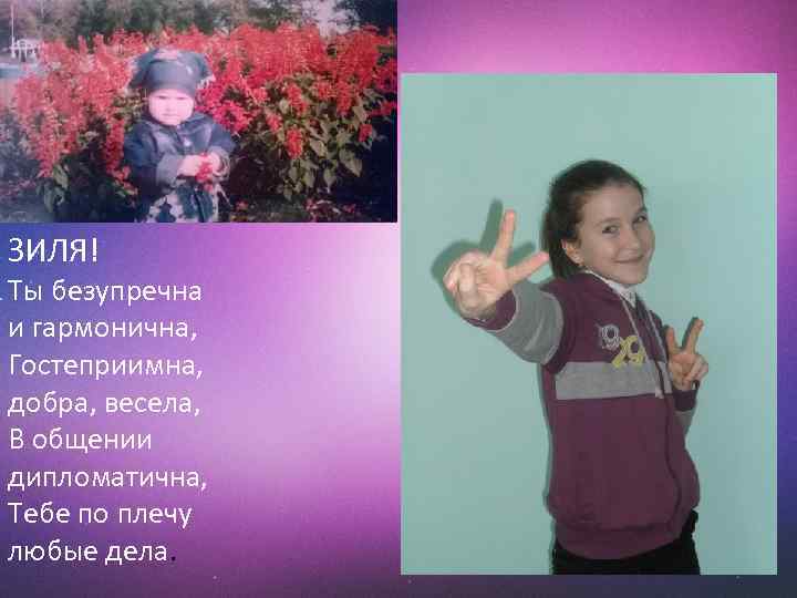 ЗИЛЯ! Ты безупречна и гармонична, Гостеприимна, добра, весела, В общении дипломатична, Тебе по плечу
