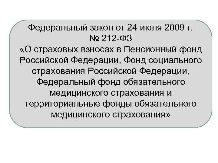 Федеральный закон от 24 июля 2009 г. № 212 -ФЗ «О страховых взносах в