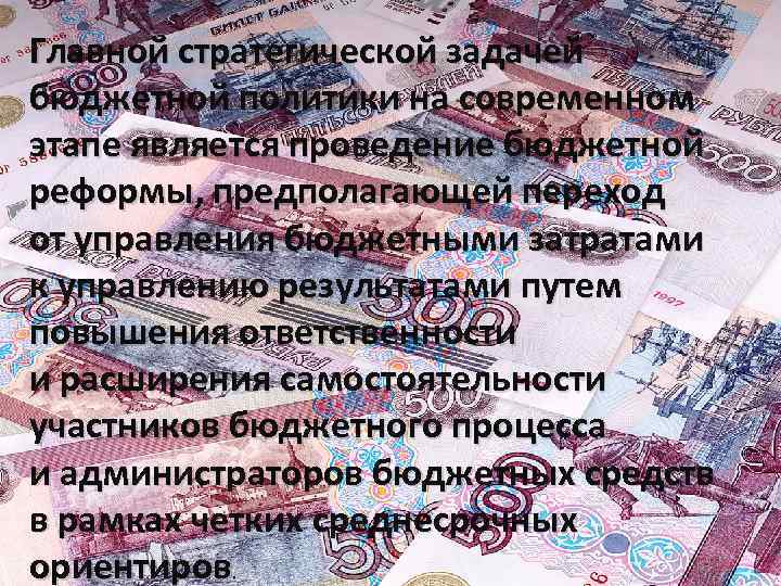 Главной стратегической задачей бюджетной политики на современном этапе является проведение бюджетной реформы, предполагающей переход
