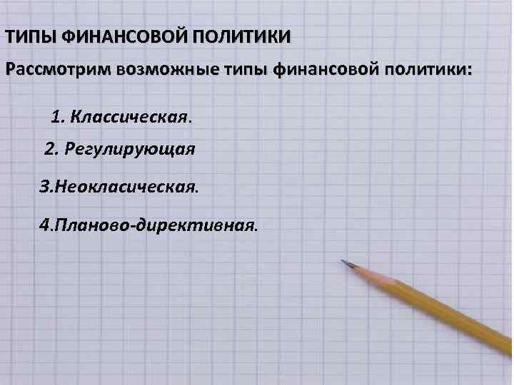ТИПЫ ФИНАНСОВОЙ ПОЛИТИКИ Рассмотрим возможные типы финансовой политики: 1. Классическая. 2. Регулирующая 3. Неокласическая.