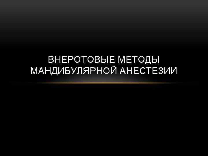 ВНЕРОТОВЫЕ МЕТОДЫ МАНДИБУЛЯРНОЙ АНЕСТЕЗИИ 