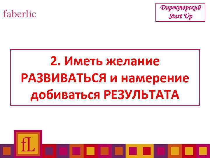 Директорский Start Up 2. Иметь желание РАЗВИВАТЬСЯ и намерение добиваться РЕЗУЛЬТАТА 