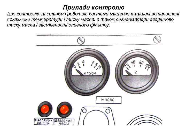 Прилади контролю Для контролю за станом і роботою системи мащення в машині встановлені покажчики