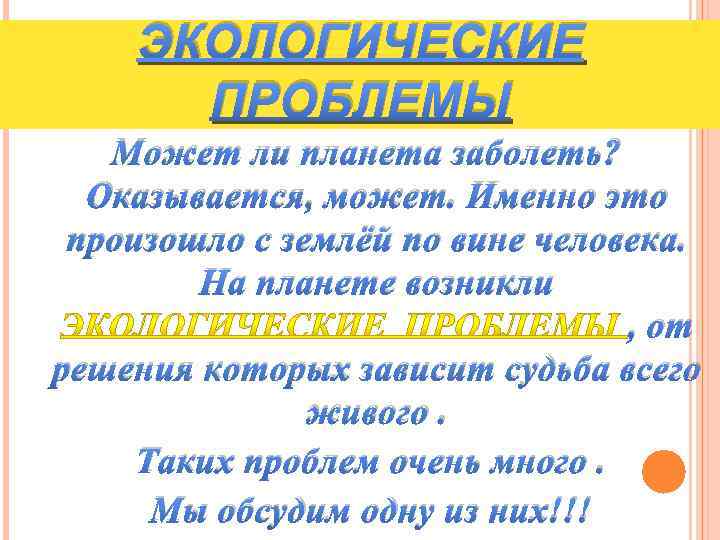 ЭКОЛОГИЧЕСКИЕ ПРОБЛЕМЫ Может ли планета заболеть? Оказывается, может. Именно это произошло с землёй по