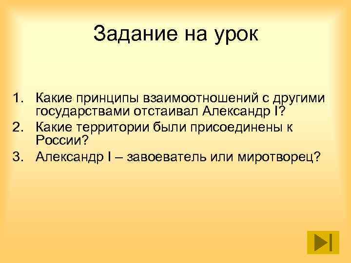 Задание на урок 1. Какие принципы взаимоотношений с другими государствами отстаивал Александр I? 2.