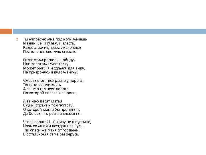  Ты напрасно мне под ноги мечешь И величье, и славу, и власть, Разве