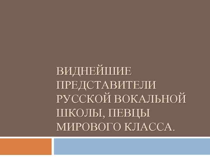 ВИДНЕЙШИЕ ПРЕДСТАВИТЕЛИ РУССКОЙ ВОКАЛЬНОЙ ШКОЛЫ, ПЕВЦЫ МИРОВОГО КЛАССА. 