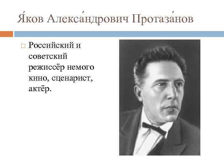Я ков Алекса ндрович Протаза нов Российский и советский режиссёр немого кино, сценарист, актёр.