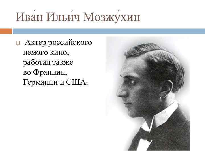 Ива н Ильи ч Мозжу хин Актер российского немого кино, работал также во Франции,