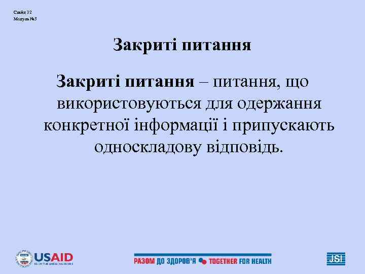 Слайд 12 Модуль № 3 Закриті питання – питання, що використовуються для одержання конкретної