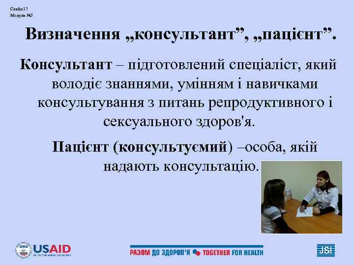 Слайд 17 Модуль № 3 Визначення „консультант”, „пацієнт”. Консультант – підготовлений спеціаліст, який володіє