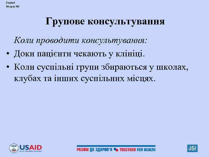 Слайд 6 Модуль № 3 Групове консультування Коли проводити консультування: • Доки пацієнти чекають