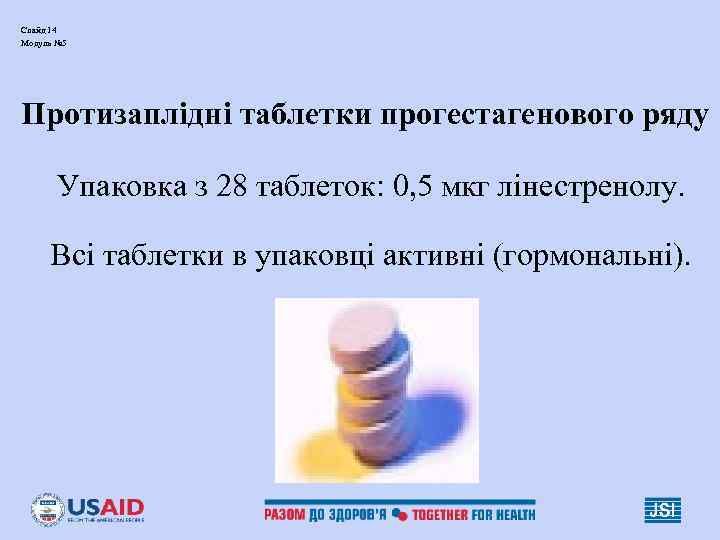 Слайд 14 Модуль № 5 Протизаплідні таблетки прогестагенового ряду Упаковка з 28 таблеток: 0,