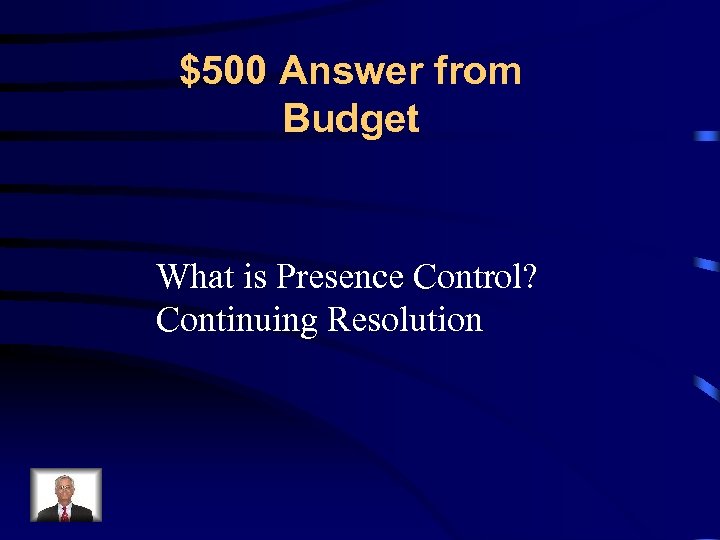 $500 Answer from Budget What is Presence Control? Continuing Resolution 