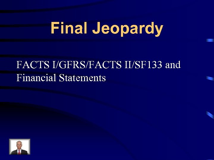 Final Jeopardy FACTS I/GFRS/FACTS II/SF 133 and Financial Statements 