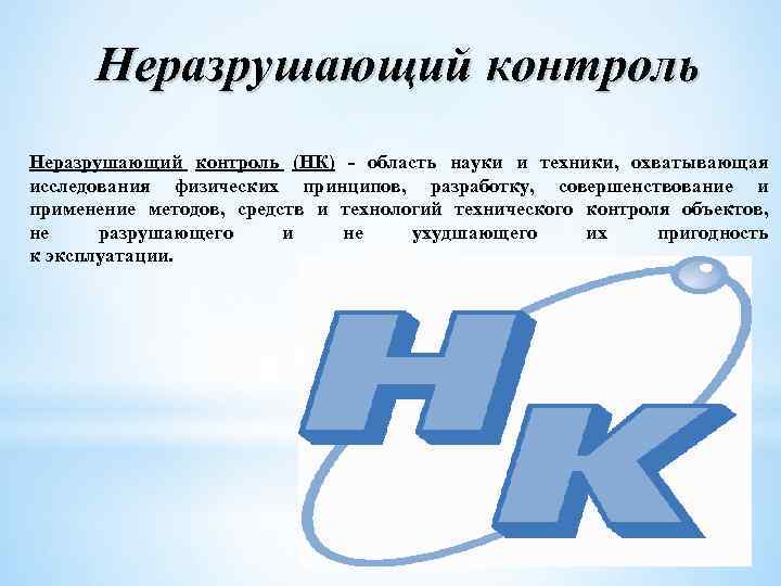 Неразрушающий контроль (НК) - область науки и техники, охватывающая исследования физических принципов, разработку, совершенствование