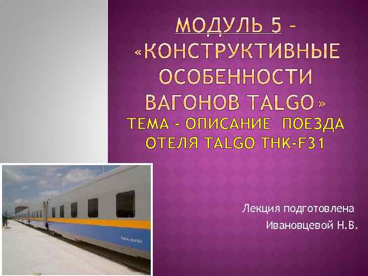 ТЕМА - ОПИСАНИЕ ПОЕЗДА ОТЕЛЯ TALGO THK-F 31 Лекция подготовлена Ивановцевой Н. В. 