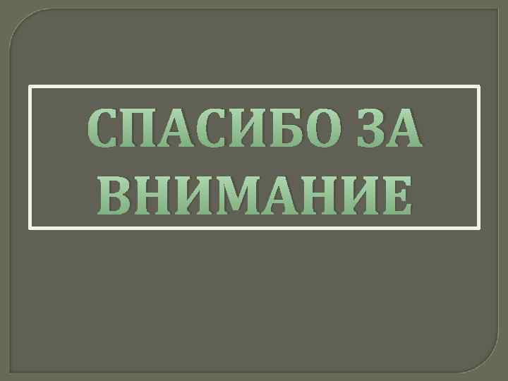 СПАСИБО ЗА ВНИМАНИЕ 