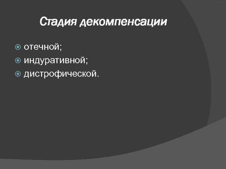 Стадия декомпенсации отечной; индуративной; дистрофической. 