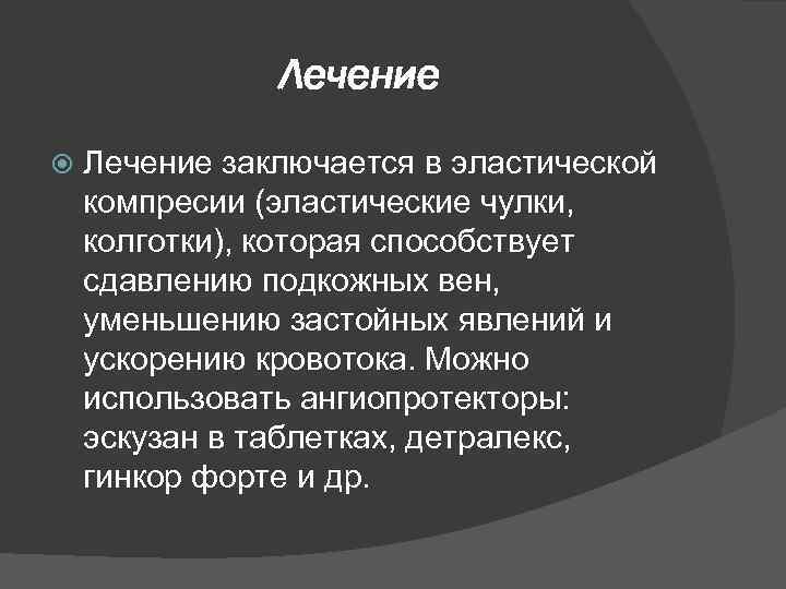 Лечение заключается в эластической компресии (эластические чулки, колготки), которая способствует сдавлению подкожных вен, уменьшению