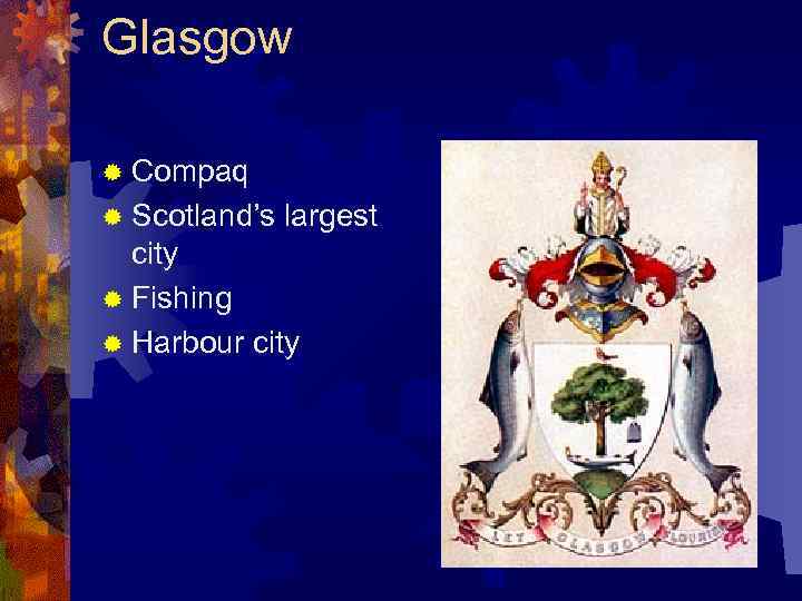 Glasgow ® Compaq ® Scotland’s largest city ® Fishing ® Harbour city 