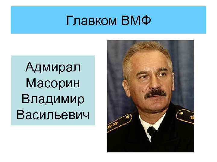 Главком ВМФ Адмирал Масорин Владимир Васильевич 