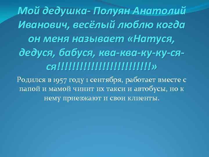 Мой дедушка- Полуян Анатолий Иванович, весёлый люблю когда он меня называет «Натуся, дедуся, бабуся,