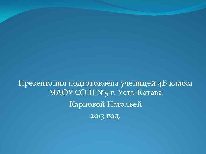 Презентация подготовлена ученицей 4 Б класса МАОУ СОШ № 5 г. Усть-Катава Карповой Натальей