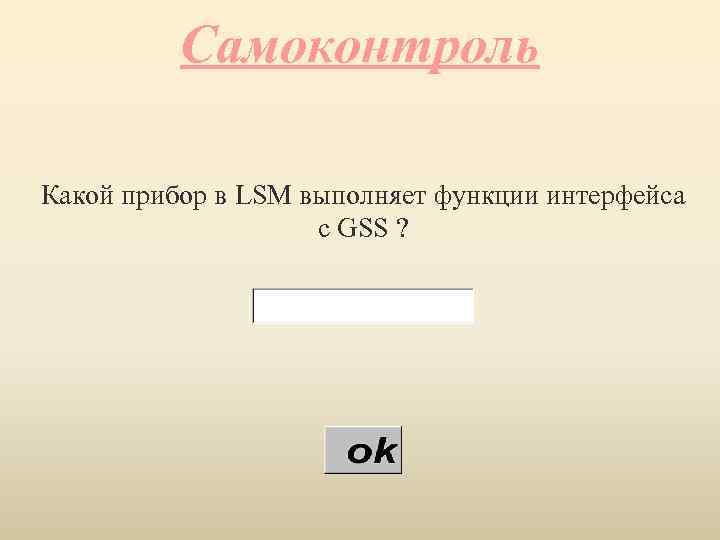 Самоконтроль Какой прибор в LSM выполняет функции интерфейса с GSS ? 