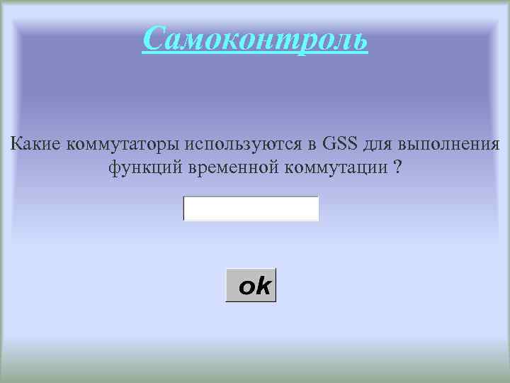 Самоконтроль Какие коммутаторы используются в GSS для выполнения функций временной коммутации ? 