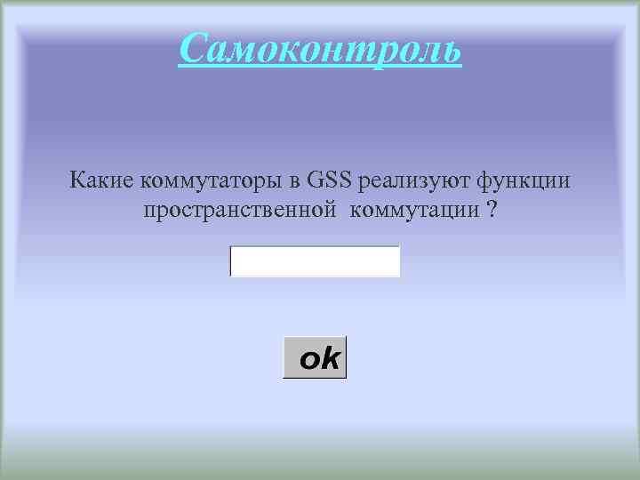 Самоконтроль Какие коммутаторы в GSS реализуют функции пространственной коммутации ? 