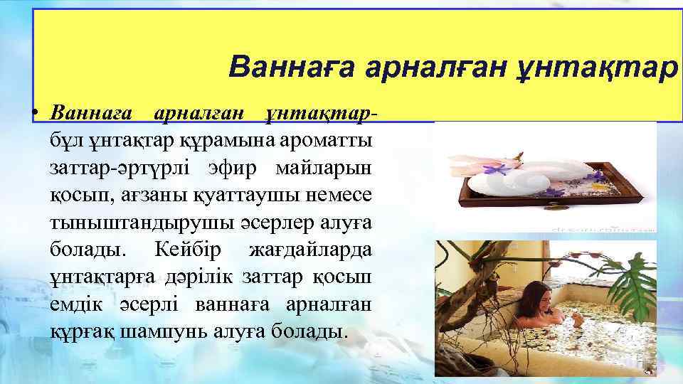 Ваннаға арналған ұнтақтар • Ваннаға арналған ұнтақтарбұл ұнтақтар құрамына ароматты заттар-әртүрлі эфир майларын қосып,