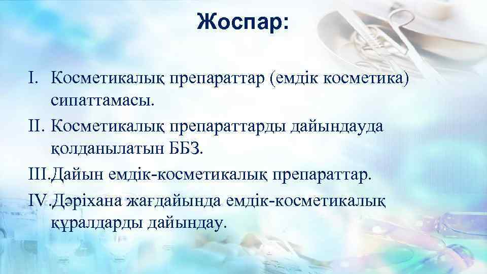 Жоспар: I. Косметикалық препараттар (емдік косметика) сипаттамасы. II. Косметикалық препараттарды дайындауда қолданылатын ББЗ. III.