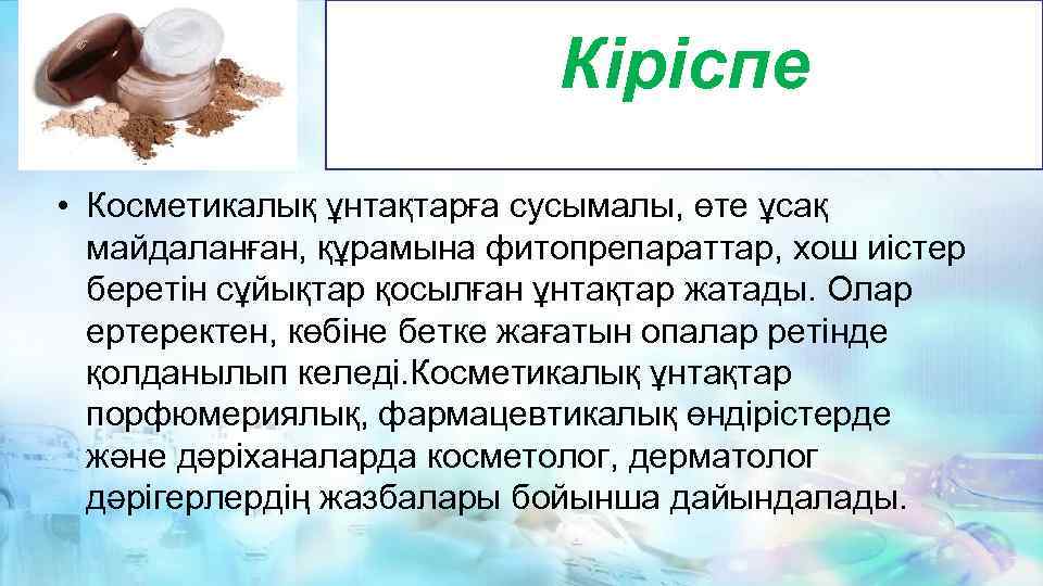 Кіріспе • Косметикалық ұнтақтарға сусымалы, өте ұсақ майдаланған, құрамына фитопрепараттар, хош иістер беретін сұйықтар